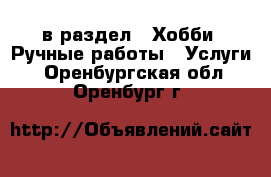  в раздел : Хобби. Ручные работы » Услуги . Оренбургская обл.,Оренбург г.